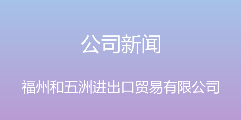 公司新闻 - 福州和五洲进出口贸易有限公司